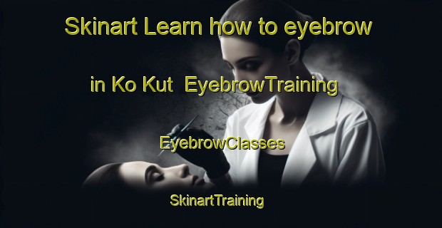 Skinart Learn how to eyebrow in Ko Kut | EyebrowTraining | EyebrowClasses | SkinartTraining-Thailand