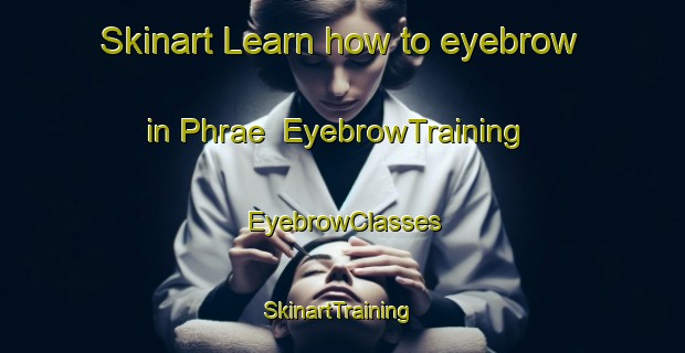 Skinart Learn how to eyebrow in Phrae | EyebrowTraining | EyebrowClasses | SkinartTraining-Thailand