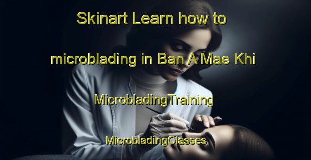 Skinart Learn how to microblading in Ban A Mae Khi | #MicrobladingTraining #MicrobladingClasses #SkinartTraining-Thailand