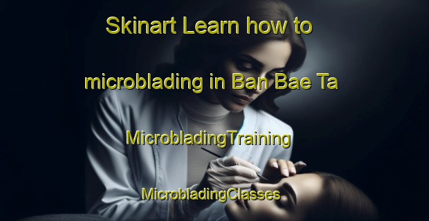 Skinart Learn how to microblading in Ban Bae Ta | MicrobladingTraining | MicrobladingClasses | SkinartTraining-Thailand