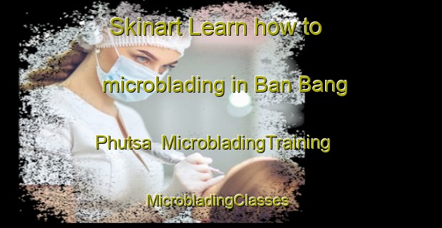 Skinart Learn how to microblading in Ban Bang Phutsa | MicrobladingTraining | MicrobladingClasses | SkinartTraining-Thailand