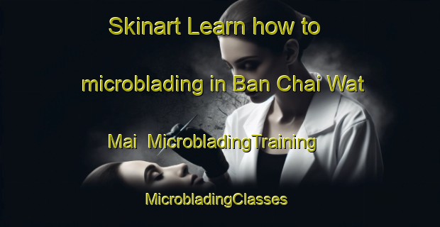 Skinart Learn how to microblading in Ban Chai Wat Mai | MicrobladingTraining | MicrobladingClasses | SkinartTraining-Thailand