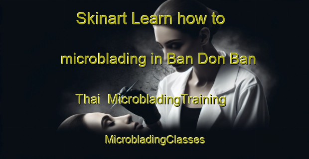 Skinart Learn how to microblading in Ban Don Ban Thai | #MicrobladingTraining #MicrobladingClasses #SkinartTraining-Thailand