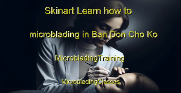 Skinart Learn how to microblading in Ban Don Cho Ko | #MicrobladingTraining #MicrobladingClasses #SkinartTraining-Thailand