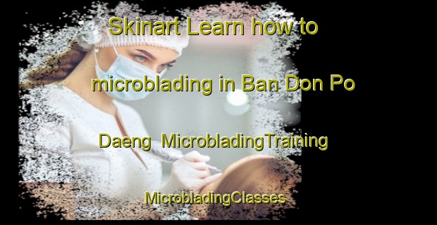 Skinart Learn how to microblading in Ban Don Po Daeng | MicrobladingTraining | MicrobladingClasses | SkinartTraining-Thailand
