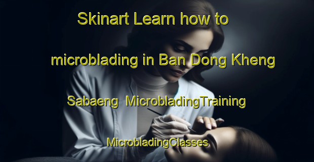 Skinart Learn how to microblading in Ban Dong Kheng Sabaeng | #MicrobladingTraining #MicrobladingClasses #SkinartTraining-Thailand