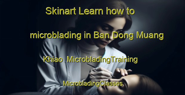 Skinart Learn how to microblading in Ban Dong Muang Khiao | #MicrobladingTraining #MicrobladingClasses #SkinartTraining-Thailand