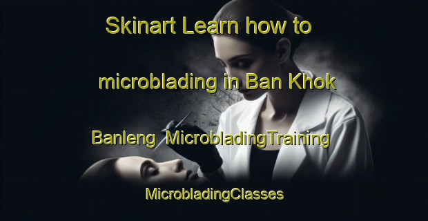 Skinart Learn how to microblading in Ban Khok Banleng | #MicrobladingTraining #MicrobladingClasses #SkinartTraining-Thailand