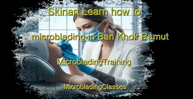 Skinart Learn how to microblading in Ban Khok Ramut | MicrobladingTraining | MicrobladingClasses | SkinartTraining-Thailand