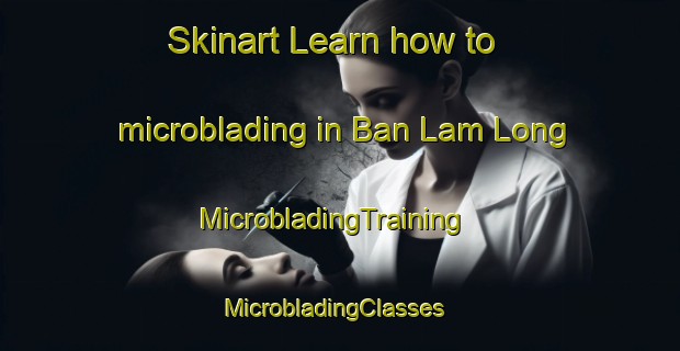 Skinart Learn how to microblading in Ban Lam Long | MicrobladingTraining | MicrobladingClasses | SkinartTraining-Thailand