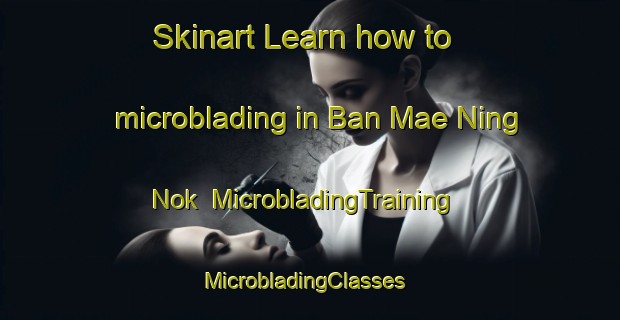 Skinart Learn how to microblading in Ban Mae Ning Nok | MicrobladingTraining | MicrobladingClasses | SkinartTraining-Thailand
