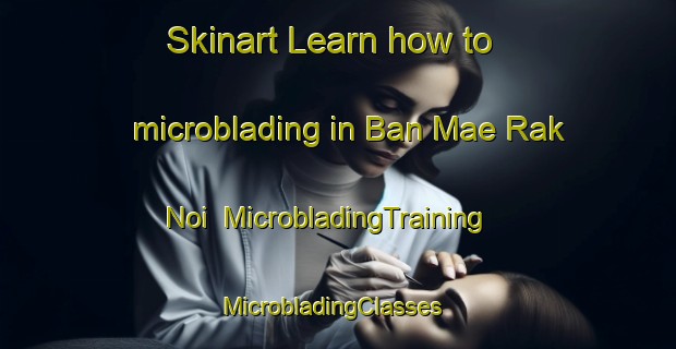 Skinart Learn how to microblading in Ban Mae Rak Noi | MicrobladingTraining | MicrobladingClasses | SkinartTraining-Thailand