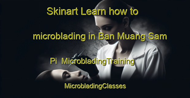 Skinart Learn how to microblading in Ban Muang Sam Pi | #MicrobladingTraining #MicrobladingClasses #SkinartTraining-Thailand