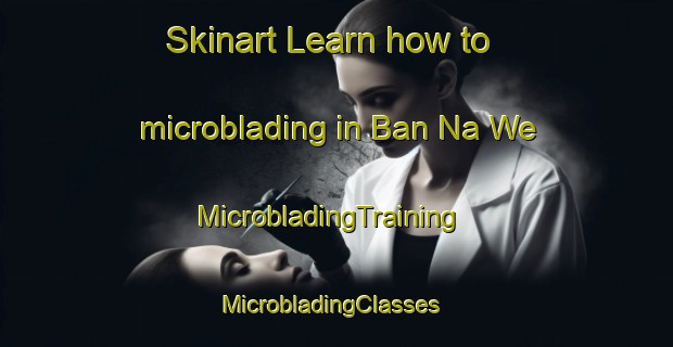 Skinart Learn how to microblading in Ban Na We | MicrobladingTraining | MicrobladingClasses | SkinartTraining-Thailand