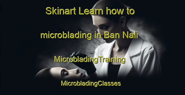 Skinart Learn how to microblading in Ban Nali | MicrobladingTraining | MicrobladingClasses | SkinartTraining-Thailand