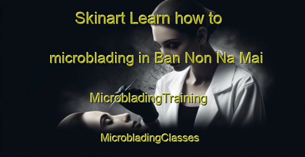 Skinart Learn how to microblading in Ban Non Na Mai | MicrobladingTraining | MicrobladingClasses | SkinartTraining-Thailand