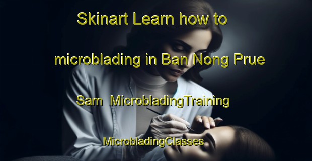 Skinart Learn how to microblading in Ban Nong Prue Sam | MicrobladingTraining | MicrobladingClasses | SkinartTraining-Thailand