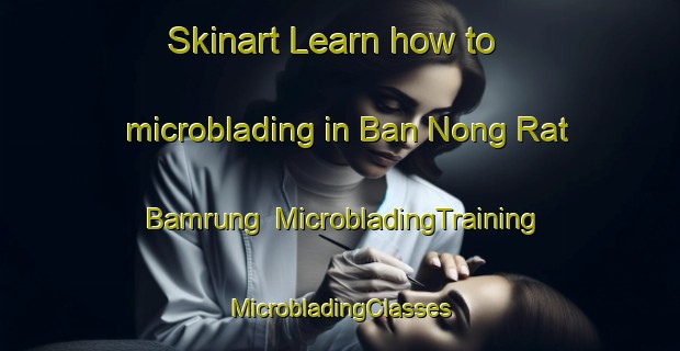 Skinart Learn how to microblading in Ban Nong Rat Bamrung | #MicrobladingTraining #MicrobladingClasses #SkinartTraining-Thailand