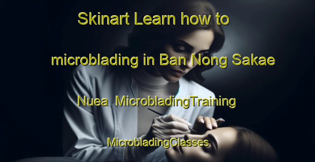 Skinart Learn how to microblading in Ban Nong Sakae Nuea | #MicrobladingTraining #MicrobladingClasses #SkinartTraining-Thailand