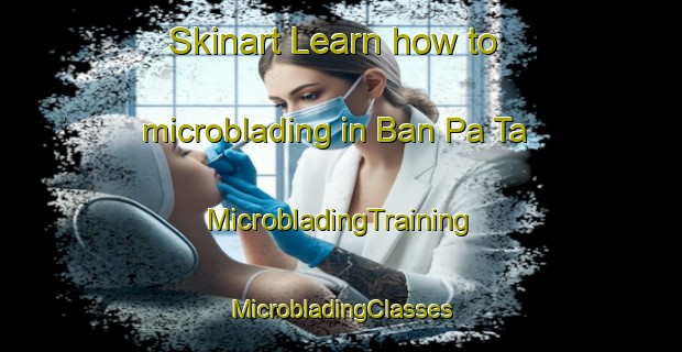 Skinart Learn how to microblading in Ban Pa Ta | #MicrobladingTraining #MicrobladingClasses #SkinartTraining-Thailand