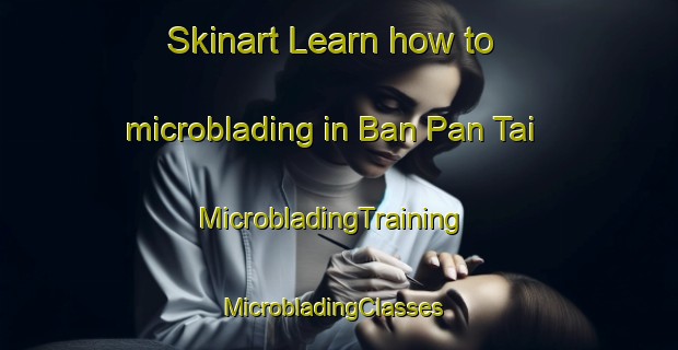 Skinart Learn how to microblading in Ban Pan Tai | MicrobladingTraining | MicrobladingClasses | SkinartTraining-Thailand