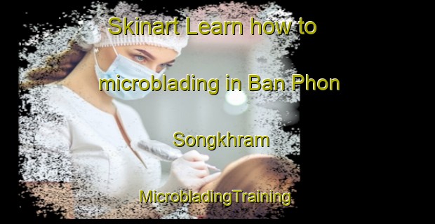 Skinart Learn how to microblading in Ban Phon Songkhram | #MicrobladingTraining #MicrobladingClasses #SkinartTraining-Thailand