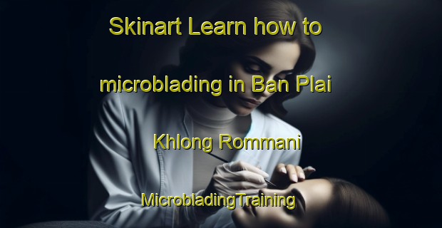 Skinart Learn how to microblading in Ban Plai Khlong Rommani | #MicrobladingTraining #MicrobladingClasses #SkinartTraining-Thailand