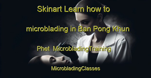 Skinart Learn how to microblading in Ban Pong Khun Phet | #MicrobladingTraining #MicrobladingClasses #SkinartTraining-Thailand