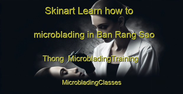 Skinart Learn how to microblading in Ban Rang Sao Thong | #MicrobladingTraining #MicrobladingClasses #SkinartTraining-Thailand