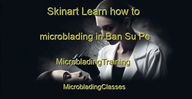 Skinart Learn how to microblading in Ban Su Pe | MicrobladingTraining | MicrobladingClasses | SkinartTraining-Thailand