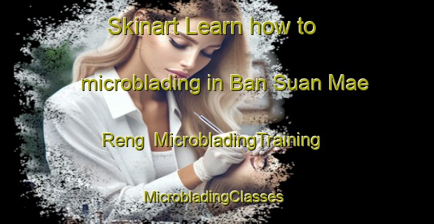 Skinart Learn how to microblading in Ban Suan Mae Reng | MicrobladingTraining | MicrobladingClasses | SkinartTraining-Thailand