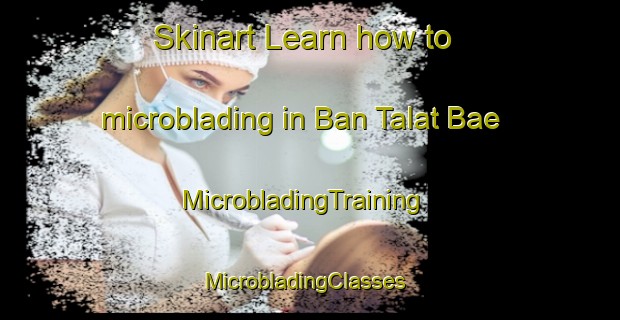 Skinart Learn how to microblading in Ban Talat Bae | MicrobladingTraining | MicrobladingClasses | SkinartTraining-Thailand