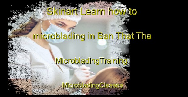Skinart Learn how to microblading in Ban That Tha | MicrobladingTraining | MicrobladingClasses | SkinartTraining-Thailand