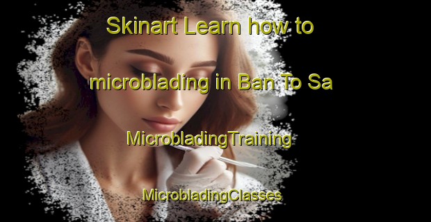 Skinart Learn how to microblading in Ban To Sa | MicrobladingTraining | MicrobladingClasses | SkinartTraining-Thailand