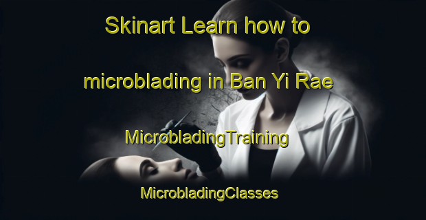 Skinart Learn how to microblading in Ban Yi Rae | MicrobladingTraining | MicrobladingClasses | SkinartTraining-Thailand