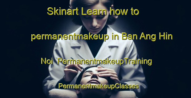 Skinart Learn how to permanentmakeup in Ban Ang Hin Noi | PermanentmakeupTraining | PermanentmakeupClasses | SkinartTraining-Thailand