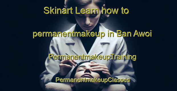 Skinart Learn how to permanentmakeup in Ban Awoi | #PermanentmakeupTraining #PermanentmakeupClasses #SkinartTraining-Thailand