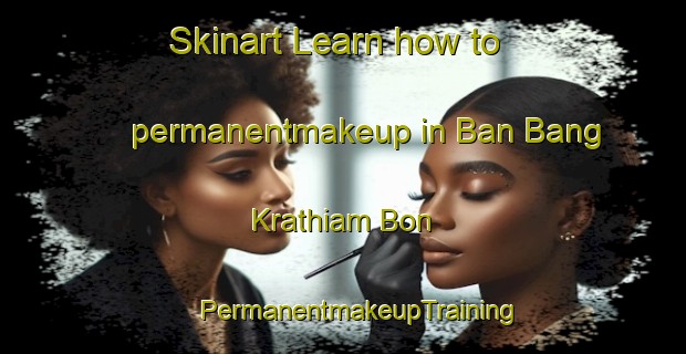 Skinart Learn how to permanentmakeup in Ban Bang Krathiam Bon | #PermanentmakeupTraining #PermanentmakeupClasses #SkinartTraining-Thailand