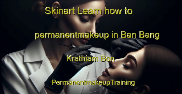 Skinart Learn how to permanentmakeup in Ban Bang Krathiam Bon | PermanentmakeupTraining | PermanentmakeupClasses | SkinartTraining-Thailand