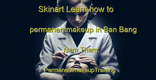 Skinart Learn how to permanentmakeup in Ban Bang Nam Tham | PermanentmakeupTraining | PermanentmakeupClasses | SkinartTraining-Thailand