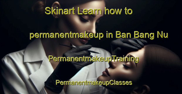 Skinart Learn how to permanentmakeup in Ban Bang Nu | PermanentmakeupTraining | PermanentmakeupClasses | SkinartTraining-Thailand