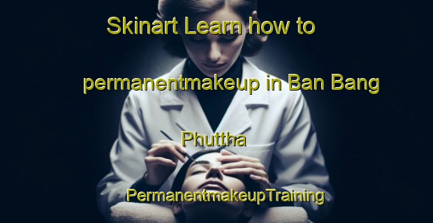 Skinart Learn how to permanentmakeup in Ban Bang Phuttha | #PermanentmakeupTraining #PermanentmakeupClasses #SkinartTraining-Thailand