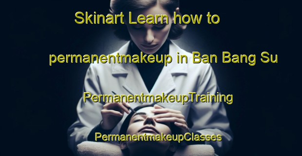 Skinart Learn how to permanentmakeup in Ban Bang Su | #PermanentmakeupTraining #PermanentmakeupClasses #SkinartTraining-Thailand