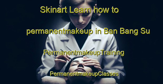 Skinart Learn how to permanentmakeup in Ban Bang Su | PermanentmakeupTraining | PermanentmakeupClasses | SkinartTraining-Thailand