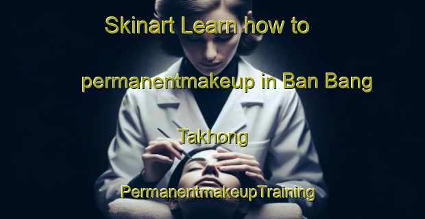 Skinart Learn how to permanentmakeup in Ban Bang Takhong | PermanentmakeupTraining | PermanentmakeupClasses | SkinartTraining-Thailand