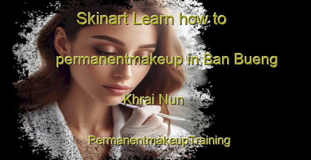 Skinart Learn how to permanentmakeup in Ban Bueng Khrai Nun | PermanentmakeupTraining | PermanentmakeupClasses | SkinartTraining-Thailand