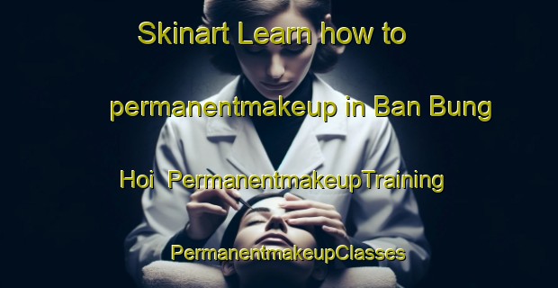 Skinart Learn how to permanentmakeup in Ban Bung Hoi | PermanentmakeupTraining | PermanentmakeupClasses | SkinartTraining-Thailand