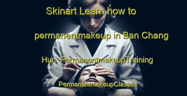 Skinart Learn how to permanentmakeup in Ban Chang Hun | #PermanentmakeupTraining #PermanentmakeupClasses #SkinartTraining-Thailand