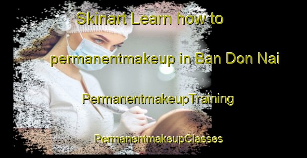 Skinart Learn how to permanentmakeup in Ban Don Nai | PermanentmakeupTraining | PermanentmakeupClasses | SkinartTraining-Thailand