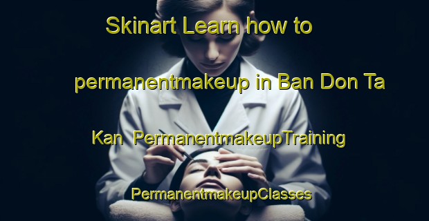 Skinart Learn how to permanentmakeup in Ban Don Ta Kan | PermanentmakeupTraining | PermanentmakeupClasses | SkinartTraining-Thailand